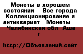 Монеты в хорошем состоянии. - Все города Коллекционирование и антиквариат » Монеты   . Челябинская обл.,Аша г.